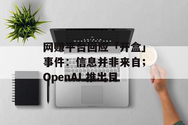 网赚平台回应「开盒」事件：信息并非来自；OpenAI 推出目