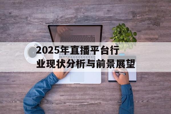 2025年直播平台行业现状分析与前景展望