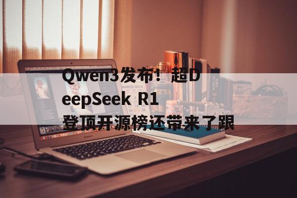 Qwen3发布！超DeepSeek R1登顶开源榜还带来了跟