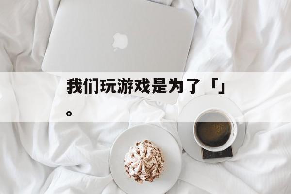 我们玩游戏是为了「」。