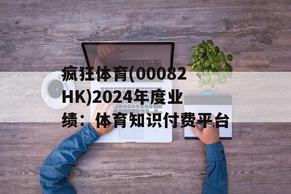 疯狂体育(00082HK)2024年度业绩：体育知识付费平台