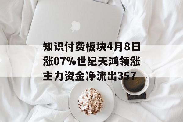 知识付费板块4月8日涨07%世纪天鸿领涨主力资金净流出357