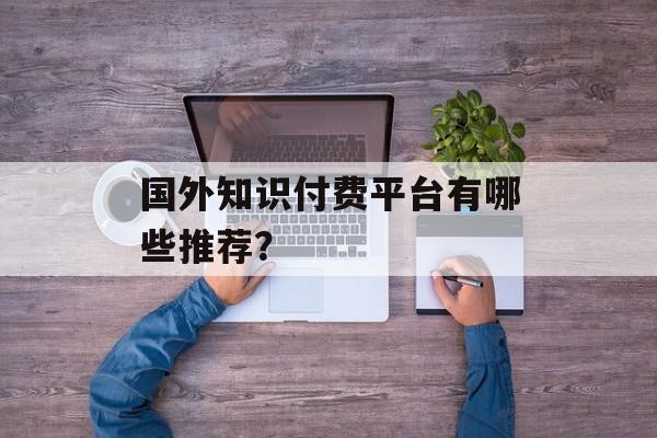 国外知识付费平台有哪些推荐？