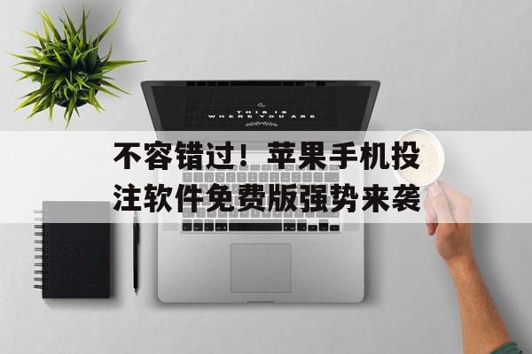 不容错过！苹果手机投注软件免费版强势来袭
