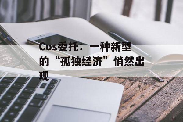 Cos委托：一种新型的“孤独经济”悄然出现