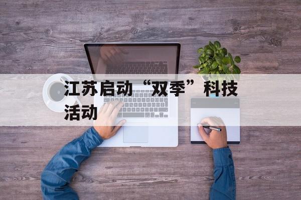 江苏启动“双季”科技活动
