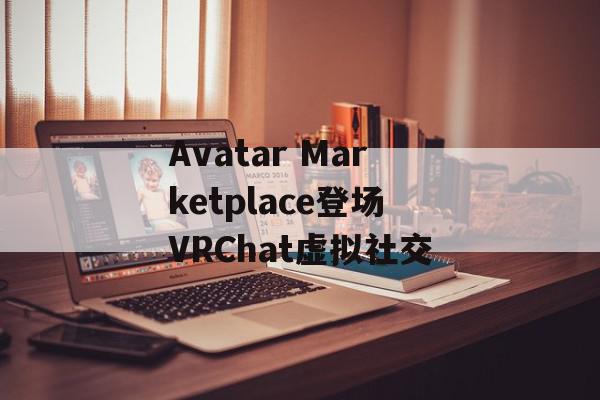 Avatar Marketplace登场VRChat虚拟社交
