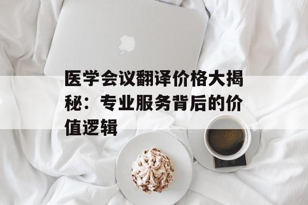医学会议翻译价格大揭秘：专业服务背后的价值逻辑