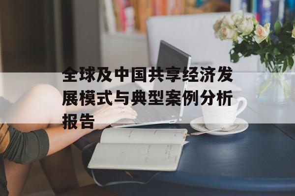 全球及中国共享经济发展模式与典型案例分析报告