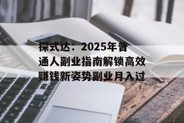 探式达：2025年普通人副业指南解锁高效赚钱新姿势副业月入过