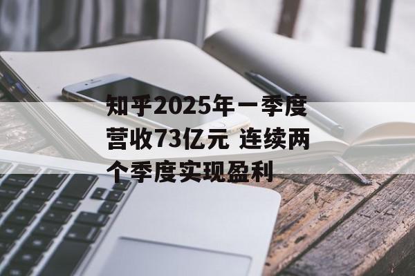 知乎2025年一季度营收73亿元 连续两个季度实现盈利