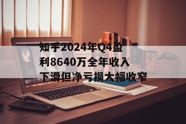 知乎2024年Q4盈利8640万全年收入下滑但净亏损大幅收窄