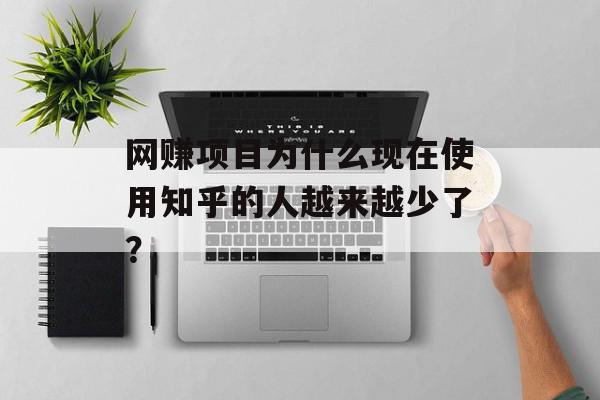 网赚项目为什么现在使用知乎的人越来越少了？