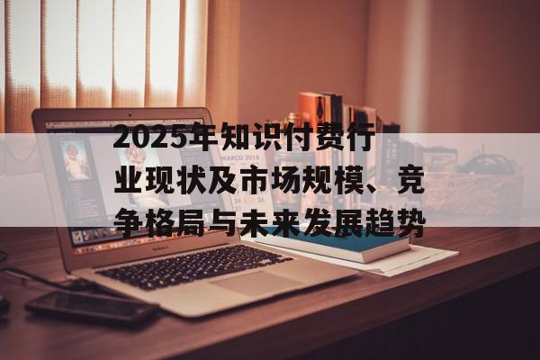 2025年知识付费行业现状及市场规模、竞争格局与未来发展趋势
