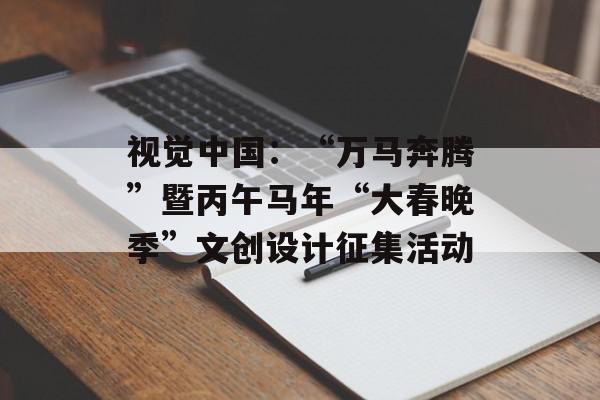 视觉中国：“万马奔腾”暨丙午马年“大春晚季”文创设计征集活动