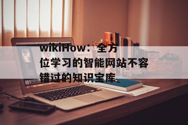 wikiHow：全方位学习的智能网站不容错过的知识宝库