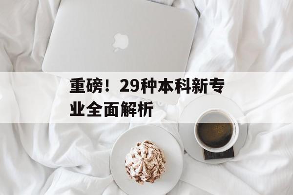 重磅！29种本科新专业全面解析