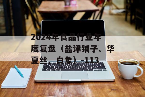 2024年食品行业年度复盘（盐津铺子、华夏丝、白象）-113