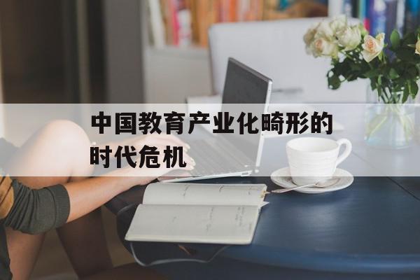 中国教育产业化畸形的时代危机
