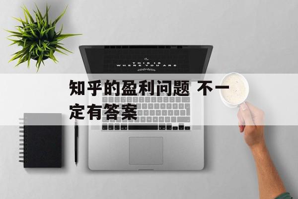 知乎的盈利问题 不一定有答案