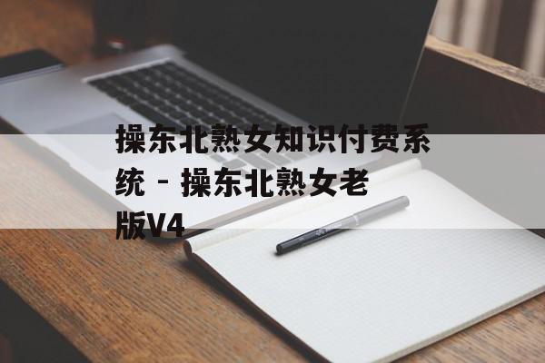 操东北熟女知识付费系统 - 操东北熟女老版V4