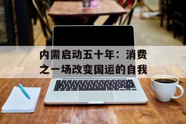 内需启动五十年：消费之一场改变国运的自我