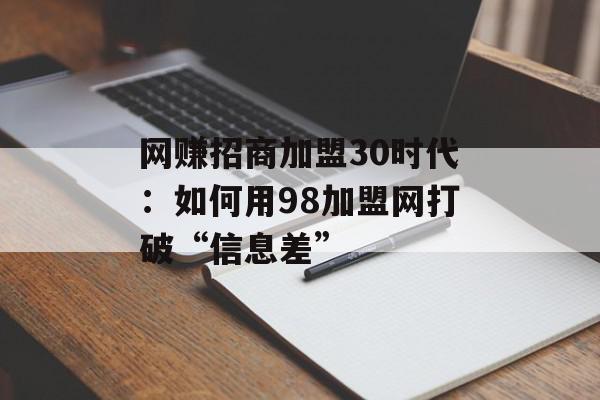 网赚招商加盟30时代：如何用98加盟网打破“信息差”