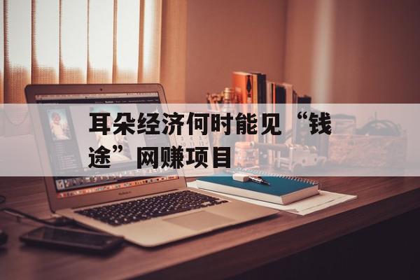耳朵经济何时能见“钱途”网赚项目