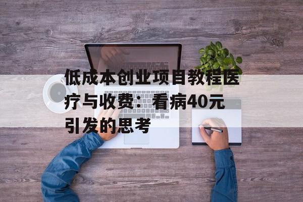 低成本创业项目教程医疗与收费：看病40元引发的思考