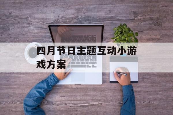 四月节日主题互动小游戏方案