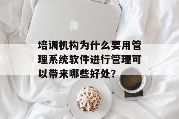 培训机构为什么要用管理系统软件进行管理可以带来哪些好处？