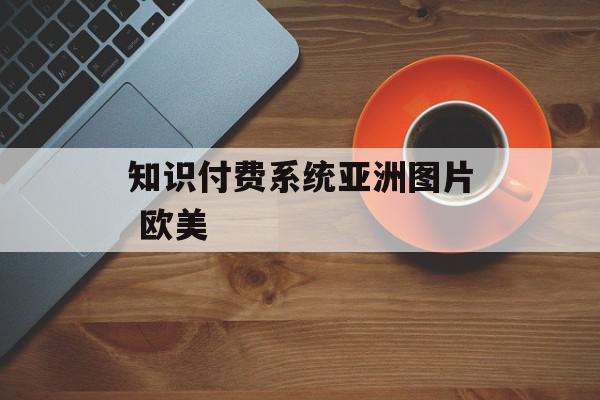 知识付费系统亚洲图片 欧美