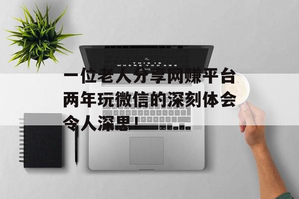 一位老人分享网赚平台两年玩微信的深刻体会令人深思！