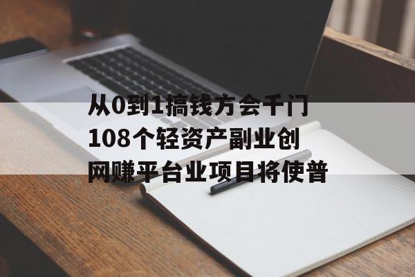 从0到1搞钱方会千门108个轻资产副业创网赚平台业项目将使普