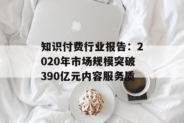 知识付费行业报告：2020年市场规模突破390亿元内容服务质