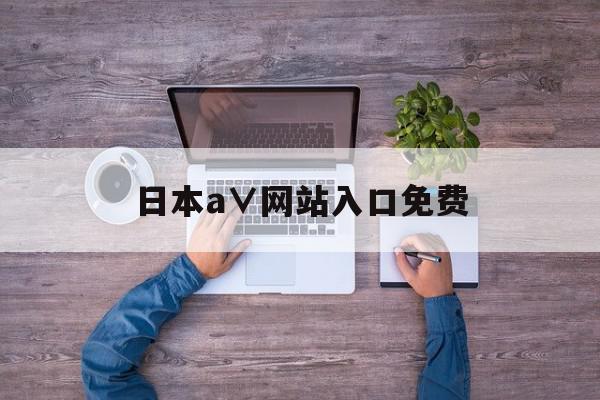 日本a∨网站入口免费