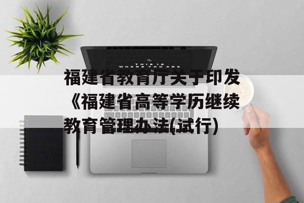 福建省教育厅关于印发《福建省高等学历继续教育管理办法(试行)