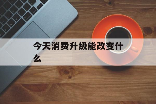 今天消费升级能改变什么