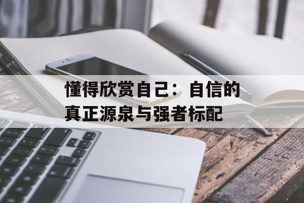懂得欣赏自己：自信的真正源泉与强者标配