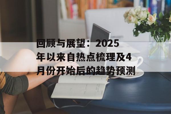 回顾与展望：2025年以来自热点梳理及4月份开始后的趋势预测