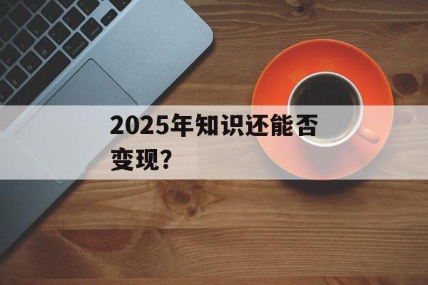 2025年知识还能否变现？