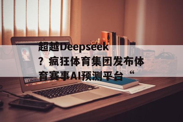 超越Deepseek？疯狂体育集团发布体育赛事AI预测平台“