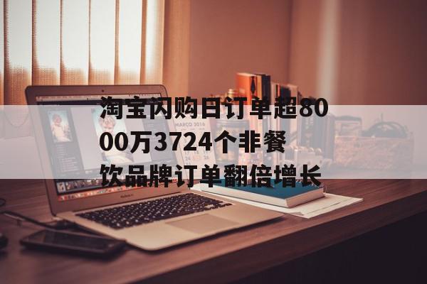 淘宝闪购日订单超8000万3724个非餐饮品牌订单翻倍增长