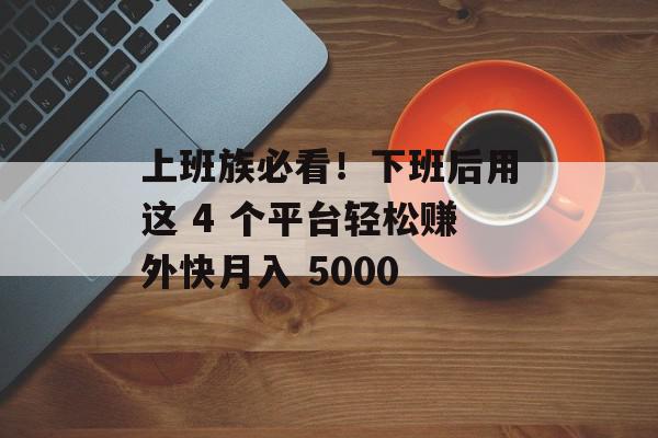 上班族必看！下班后用这 4 个平台轻松赚外快月入 5000