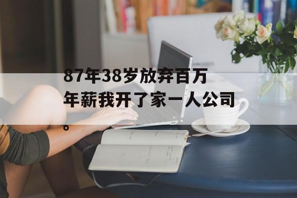 87年38岁放弃百万年薪我开了家一人公司。