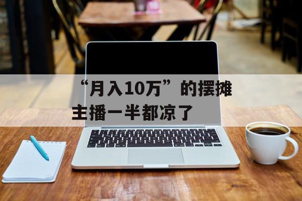 “月入10万”的摆摊主播一半都凉了