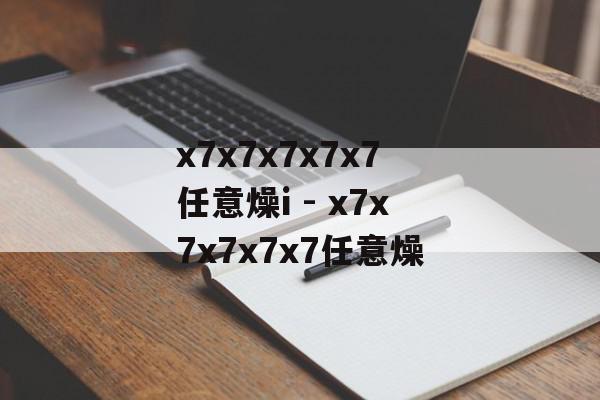 x7x7x7x7x7任意燥i - x7x7x7x7x7任意燥