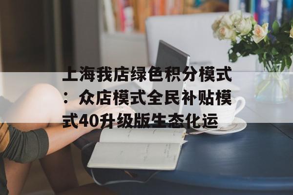 上海我店绿色积分模式：众店模式全民补贴模式40升级版生态化运