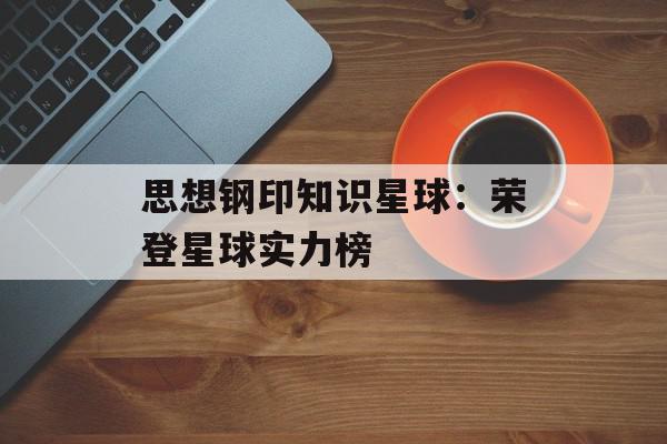 思想钢印知识星球：荣登星球实力榜