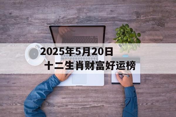 2025年5月20日 十二生肖财富好运榜
